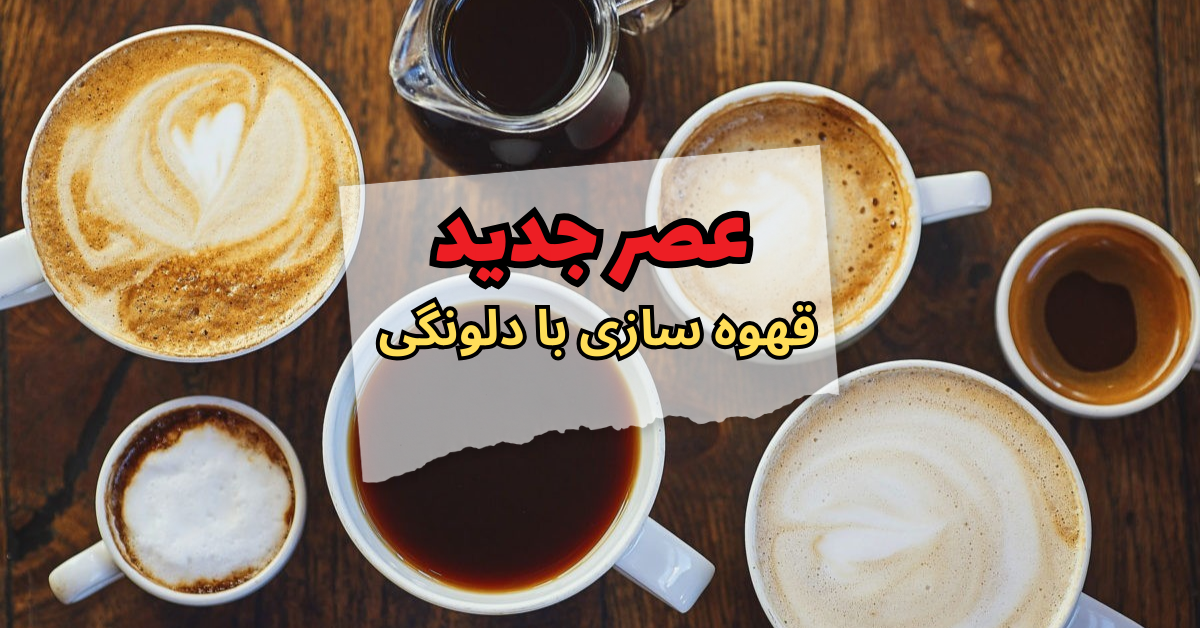 عصر جدید قهوه‌سازی با دلونگی