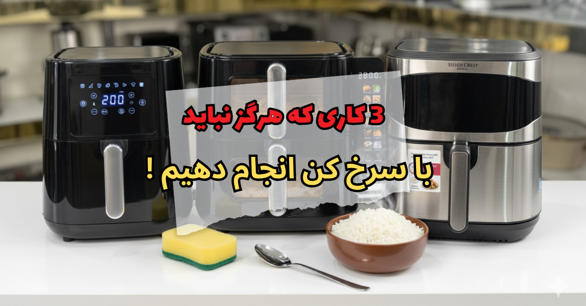 3 کاری که هرگز نباید با سرخ کن انجام دهیم