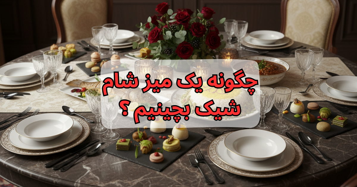 چگونه یک میز شام شیک بچینیم ؟