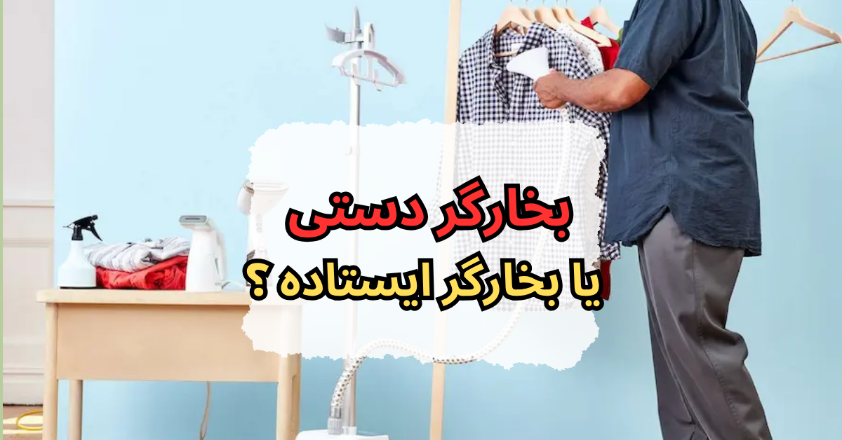 بخارگر دستی یا بخارگر ایستاده ؟